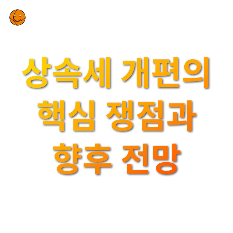 상속세 개편 - 상속세 개편의 핵심 쟁점과 향후 전망 상속세 개편 상속세 개편의 핵심 쟁점과 향후 전망 관련 이미지